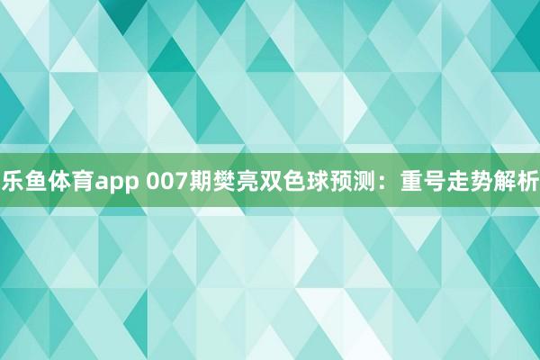 乐鱼体育app 007期樊亮双色球预测：重号走势解析