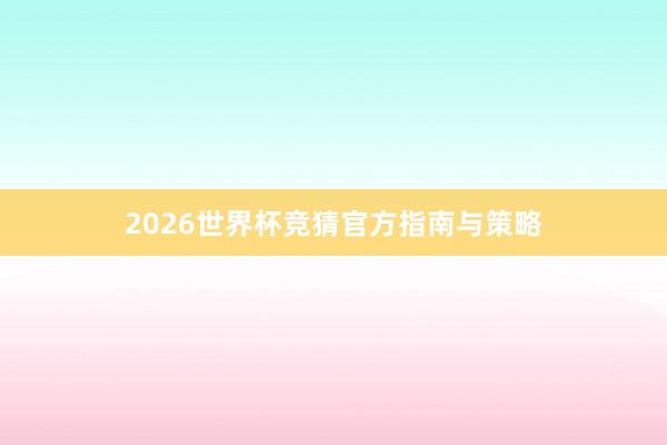 2026世界杯竞猜官方指南与策略