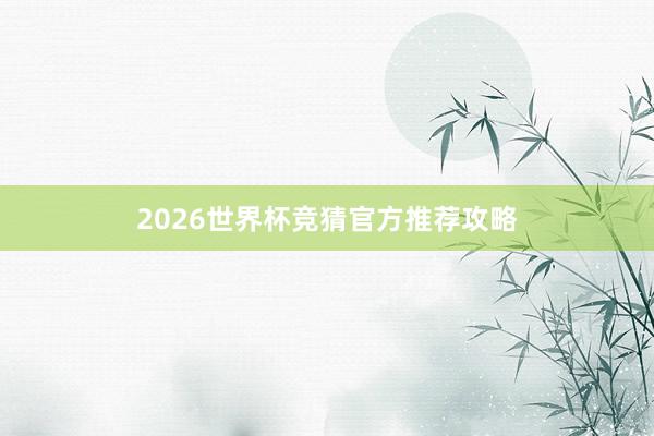 2026世界杯竞猜官方推荐攻略