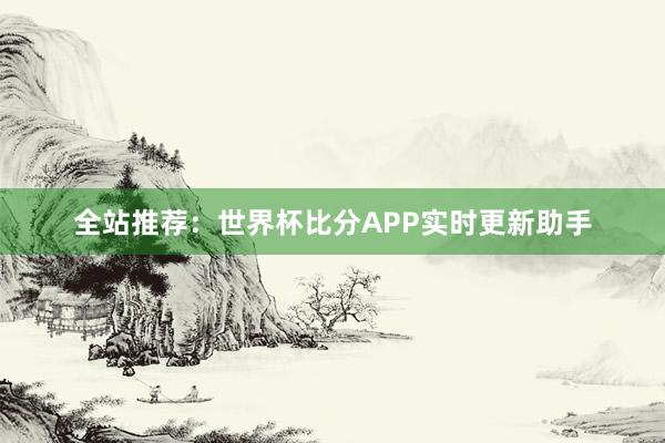 全站推荐:世界杯比分APP实时更新助手