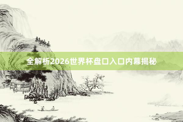 全解析2026世界杯盘口入口内幕揭秘