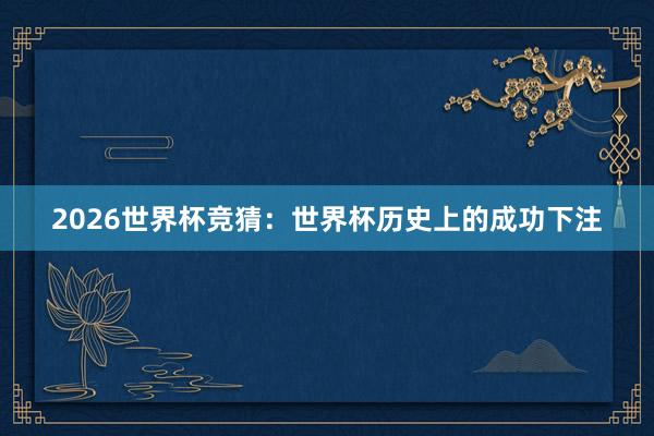 2026世界杯竞猜：世界杯历史上的成功下注