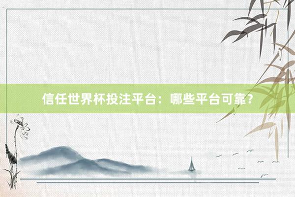 信任世界杯投注平台：哪些平台可靠？