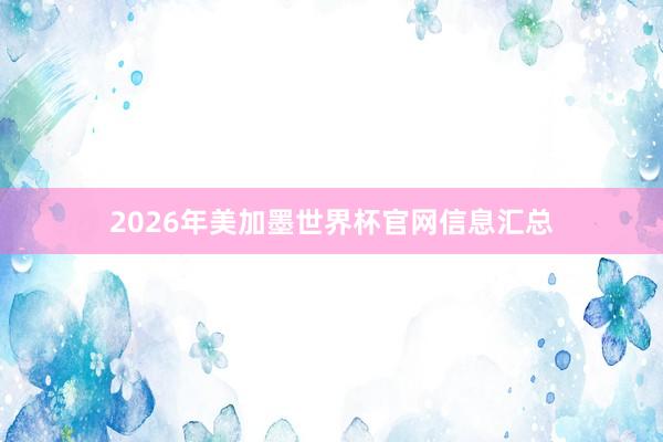 2026年美加墨世界杯官网信息汇总