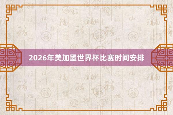 2026年美加墨世界杯比赛时间安排