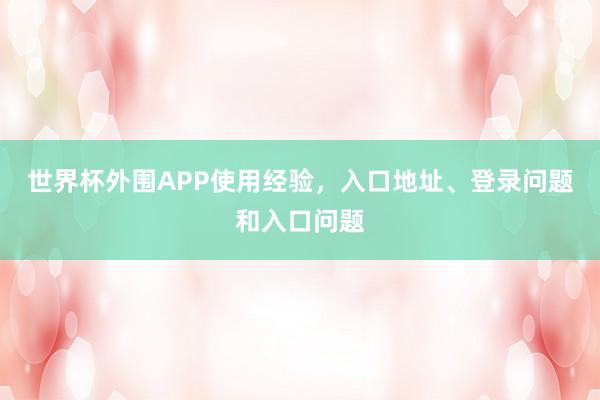 世界杯外围APP使用经验，入口地址、登录问题和入口问题