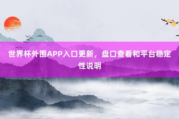 世界杯外围APP入口更新，盘口查看和平台稳定性说明