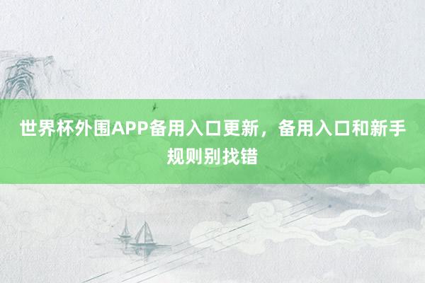 世界杯外围APP备用入口更新，备用入口和新手规则别找错