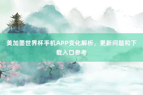 美加墨世界杯手机APP变化解析，更新问题和下载入口参考