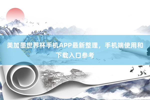 美加墨世界杯手机APP最新整理，手机端使用和下载入口参考