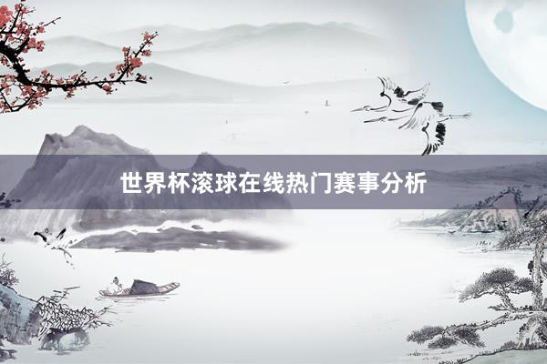 世界杯滚球在线热门赛事分析