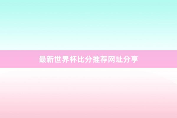 最新世界杯比分推荐网址分享