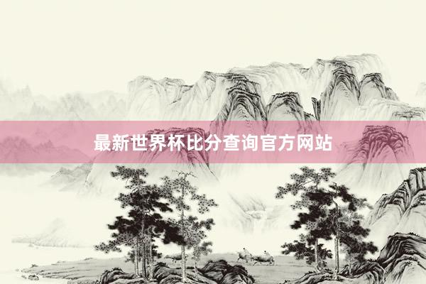 最新世界杯比分查询官方网站