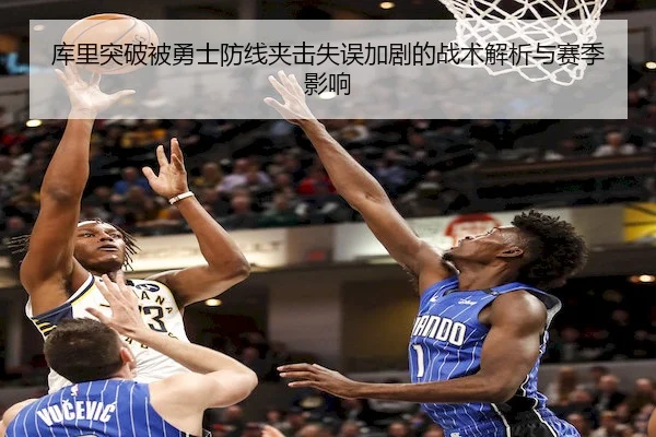 库里突破被勇士防线夹击失误加剧的战术解析与赛季影响(Leyu)